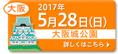 2017年5月28日（日）大阪　大阪城公園会場　くわしくはこちら