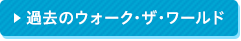 過去のウォーク・ザ・ワールド