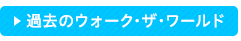 過去のウォーク・ザ・ワールド